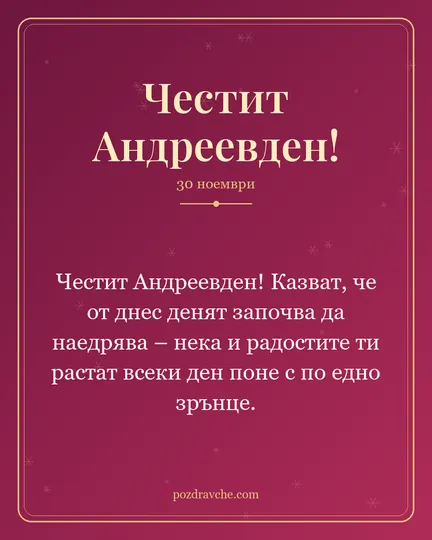 Картичка за Андреевден: Честит Андреевден! Казват, че от днес денят започва да наедрява – нека и радостите ти растат всеки ден поне с по едно зрънце.