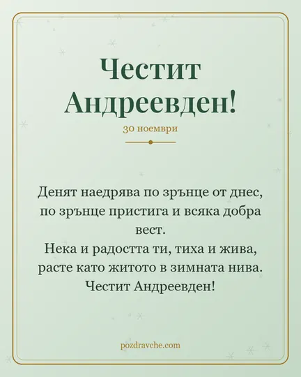 Картичка за Андреевден: Денят наедрява по зрънце от днес, по зрънце пристига и всяка добра вест. Нека и радостта ти, тиха и жива, расте като житото в зимната нива. Честит Андреевден!
