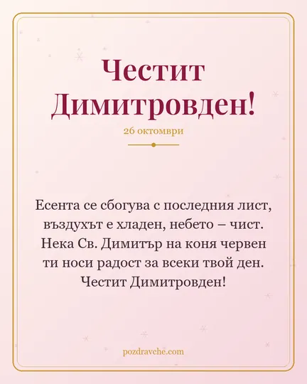 Картичка за Димитровден: Есента се сбогува с последния лист, въздухът е хладен, небето – чист. Нека Св. Димитър на коня червен ти носи радост за всеки твой ден. Честит Димитровден!