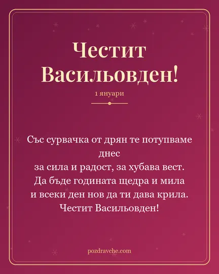 Картичка за Васильовден: Със сурвачка от дрян те потупваме днес за сила и радост, за хубава вест. Да бъде годината щедра и мила и всеки ден нов да ти дава крила. Честит Васильовден!